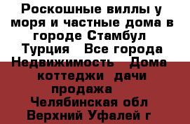 Роскошные виллы у моря и частные дома в городе Стамбул, Турция - Все города Недвижимость » Дома, коттеджи, дачи продажа   . Челябинская обл.,Верхний Уфалей г.